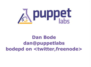 Dan Bode
      dan@puppetlabs
bodepd on <twitter,freenode>
 