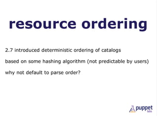 resource ordering
2.7 introduced deterministic ordering of catalogs

based on some hashing algorithm (not predictable by users)

why not default to parse order?
 