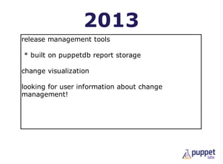 2013
release management tools

* built on puppetdb report storage

change visualization

looking for user information about change
management!
 