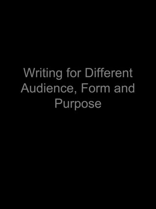 Writing for Different
Audience, Form and
      Purpose
 