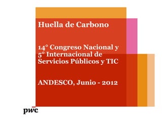 Huella de Carbono


14° Congreso Nacional y
5° Internacional de
Servicios Públicos y TIC


ANDESCO, Junio - 2012
 