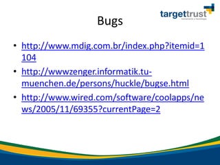 Bugs
• http://www.mdig.com.br/index.php?itemid=1
104
• http://wwwzenger.informatik.tu-
muenchen.de/persons/huckle/bugse.html
• http://www.wired.com/software/coolapps/ne
ws/2005/11/69355?currentPage=2
 