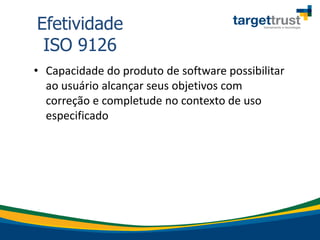 • Capacidade do produto de software possibilitar
ao usuário alcançar seus objetivos com
correção e completude no contexto de uso
especificado
Efetividade
ISO 9126
 