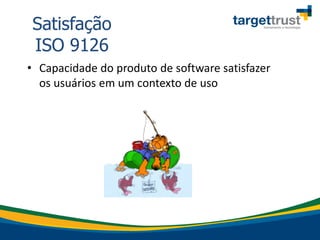 • Capacidade do produto de software satisfazer
os usuários em um contexto de uso
Satisfação
ISO 9126
 