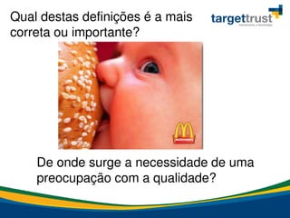 Qual destas definições é a mais
correta ou importante?
De onde surge a necessidade de uma
preocupação com a qualidade?
 