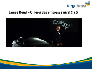 James Bond – O herói das empresas nível 2 a 5
 