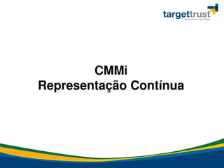 CMMi
Representação Contínua
 