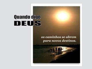 Quando digo DEUS os caminhos se abrem para novos destinos. 