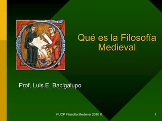 PUCP Filosofía Medieval 2010 II 1 Qué es la Filosofía Medieval Prof. Luis E. Bacigalupo 
