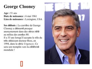 George Clooney
Age : 51 ans
Date de naissance : 6 mai 1961
Lieu de naissance : Lexington, USA
Ses débuts : La carrière de ...