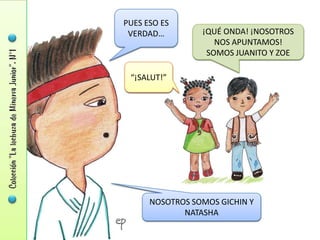 PUES ESO ES
 VERDAD…         ¡QUÉ ONDA! ¡NOSOTROS
                    NOS APUNTAMOS!
                  SOMOS JUANITO Y ZOE

 “¡SALUT!”




      NOSOTROS SOMOS GICHIN Y
             NATASHA
 