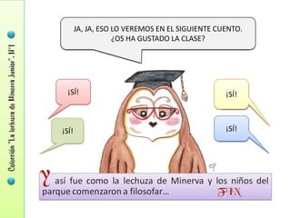 JA, JA, ESO LO VEREMOS EN EL SIGUIENTE CUENTO.
                   ¿OS HA GUSTADO LA CLASE?




  ¡SÍ!                                          ¡SÍ!



¡SÍ!                                            ¡SÍ!
 