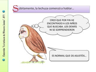 CREO QUE POR FIN HE
ENCONTRADO A LOS NIÑOS
QUE BUSCABA. LOS DEMÁS
  NI SE SORPRENDIERON




   ES NORMAL QUE OS ASUSTÉIS…
 