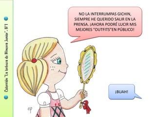 NO LA INTERRUMPAS GICHIN,
SIEMPRE HE QUERIDO SALIR EN LA
PRENSA. ¡AHORA PODRÉ LUCIR MIS
 MEJORES “OUTFITS”EN PÚBLICO!




                   ¡BUAH!
 