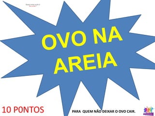 10 P0NTOS PARA QUEM NÃO DEIXAR O OVO CAIR.
 