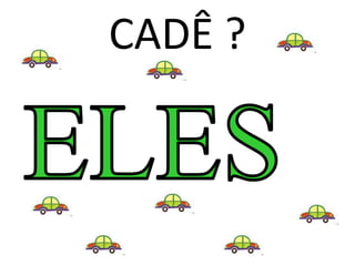 CADÊ ?
 