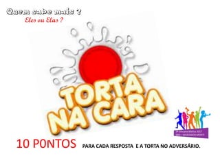 10 P0NTOS PARA CADA RESPOSTA E A TORTA NO ADVERSÁRIO.
 