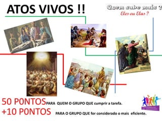 50 P0NTOSPARA QUEM O GRUPO QUE cumprir a tarefa.
+10 P0NTOS PARA O GRUPO QUE for considerado o mais eficiente.
ATOS VIVOS !!
 
