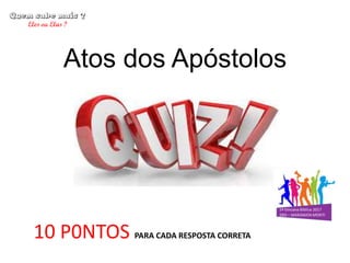 Atos dos Apóstolos
10 P0NTOS PARA CADA RESPOSTA CORRETA
 