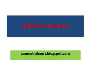 QUÍMICA ORGÂNICA
samuelrobaert.blogspot.com
 