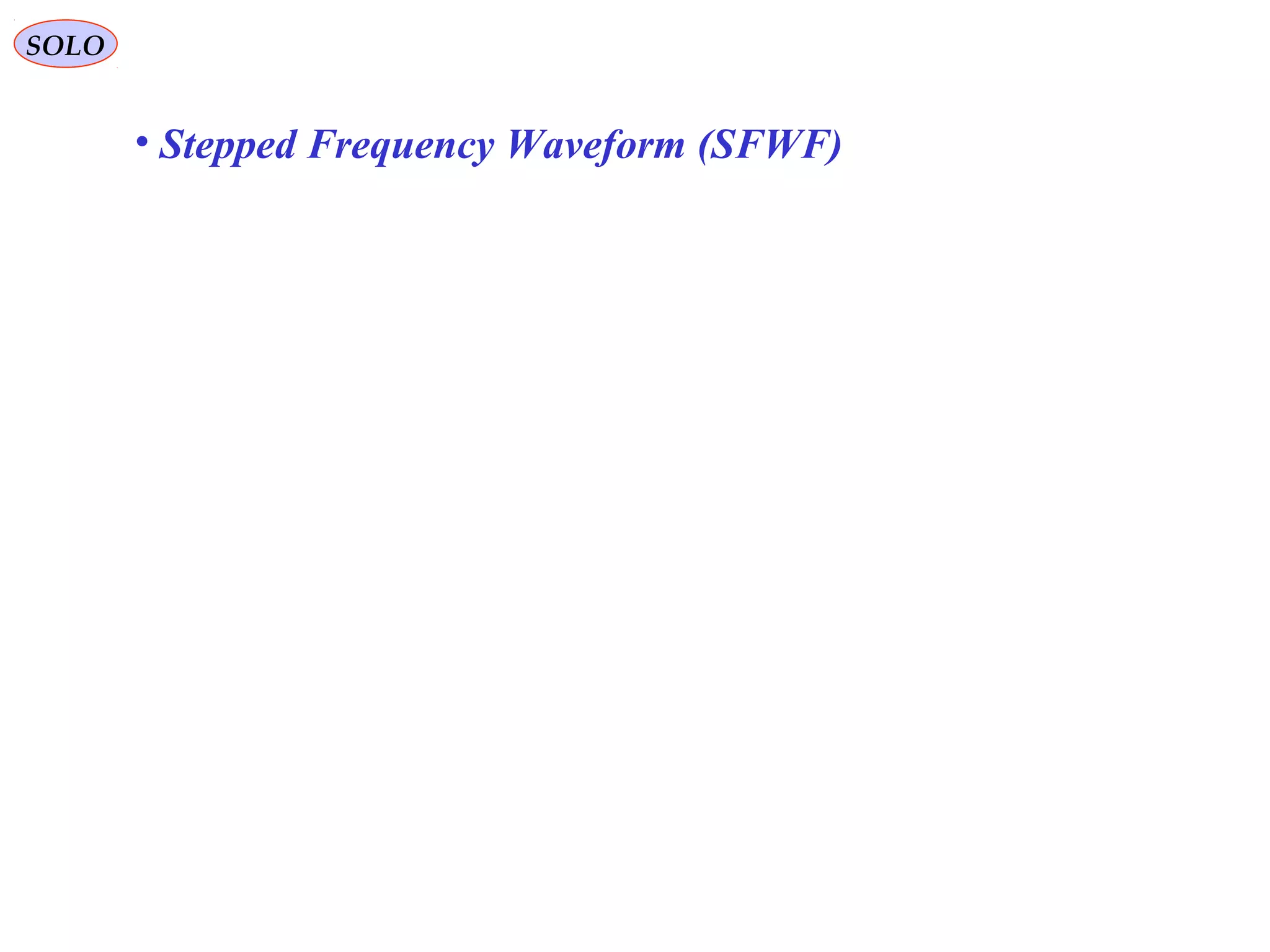SOLO
• Stepped Frequency Waveform (SFWF)
 