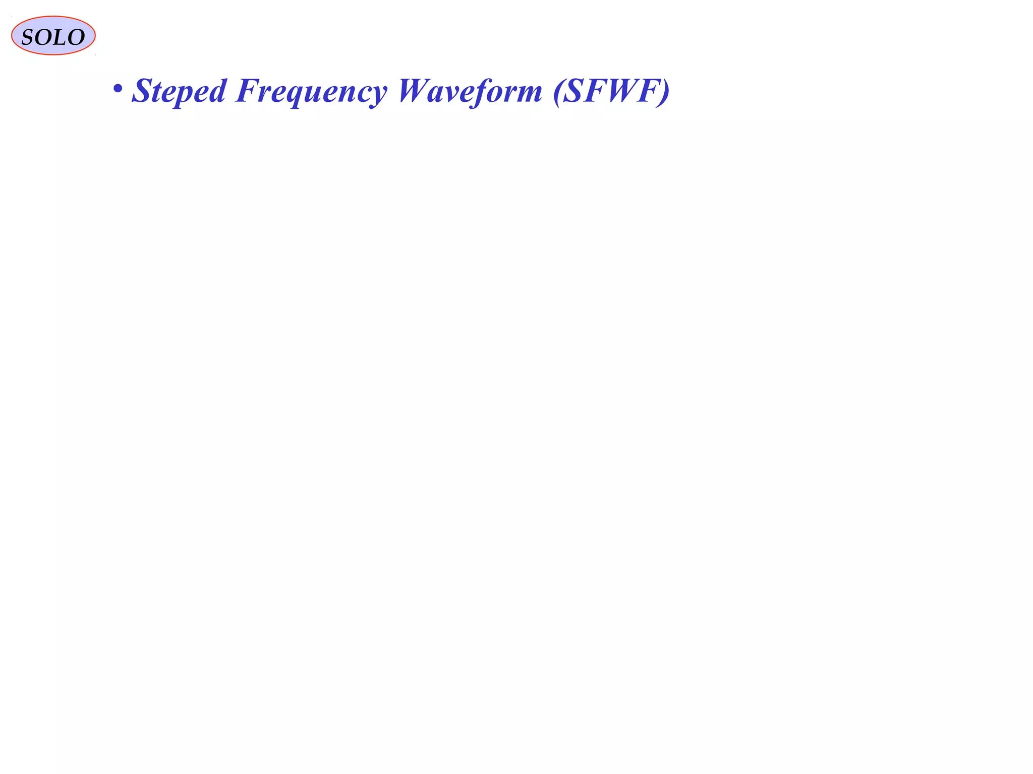 SOLO
• Steped Frequency Waveform (SFWF)
 