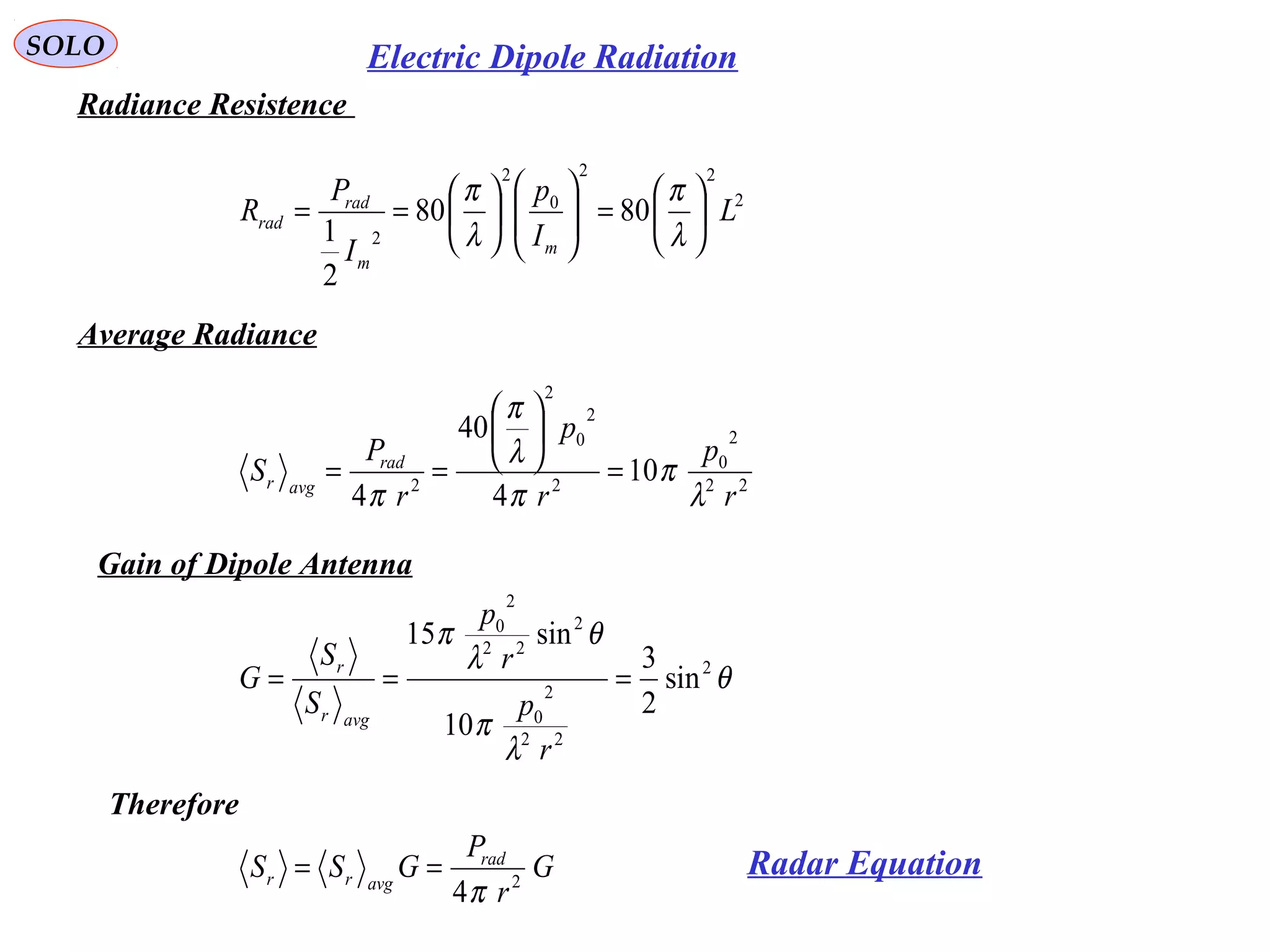 SOLO Electric Dipole Radiation
Radiance Resistence
2
22
0
2
2
8080
2
1
L
I
p
I
P
R
m
m
rad
rad 





=











==
λ
π
λ
π
Average Radiance
22
2
0
2
2
0
2
2
10
4
40
4 r
p
r
p
r
P
S rad
avgr
λ
π
π
λ
π
π
=






==
Gain of Dipole Antenna
θ
λ
π
θ
λ
π
2
22
2
0
2
22
2
0
sin
2
3
10
sin15
===
r
p
r
p
S
S
G
avgr
r
Therefore
G
r
P
GSS rad
avgrr 2
4π
== Radar Equation
 