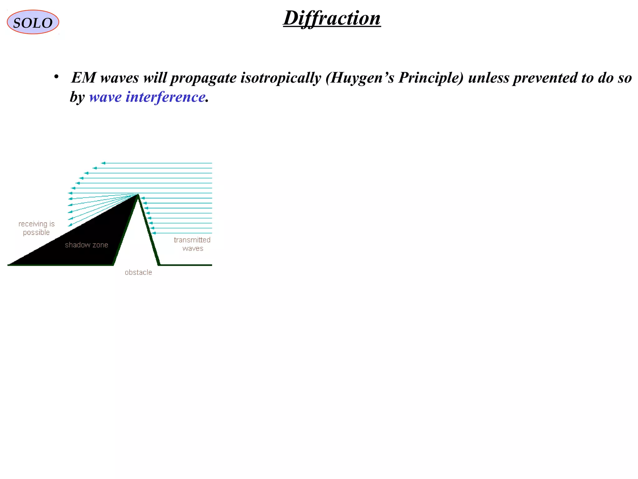 SOLO
• EM waves will propagate isotropically (Huygen’s Principle) unless prevented to do so
by wave interference.
Diffraction
 