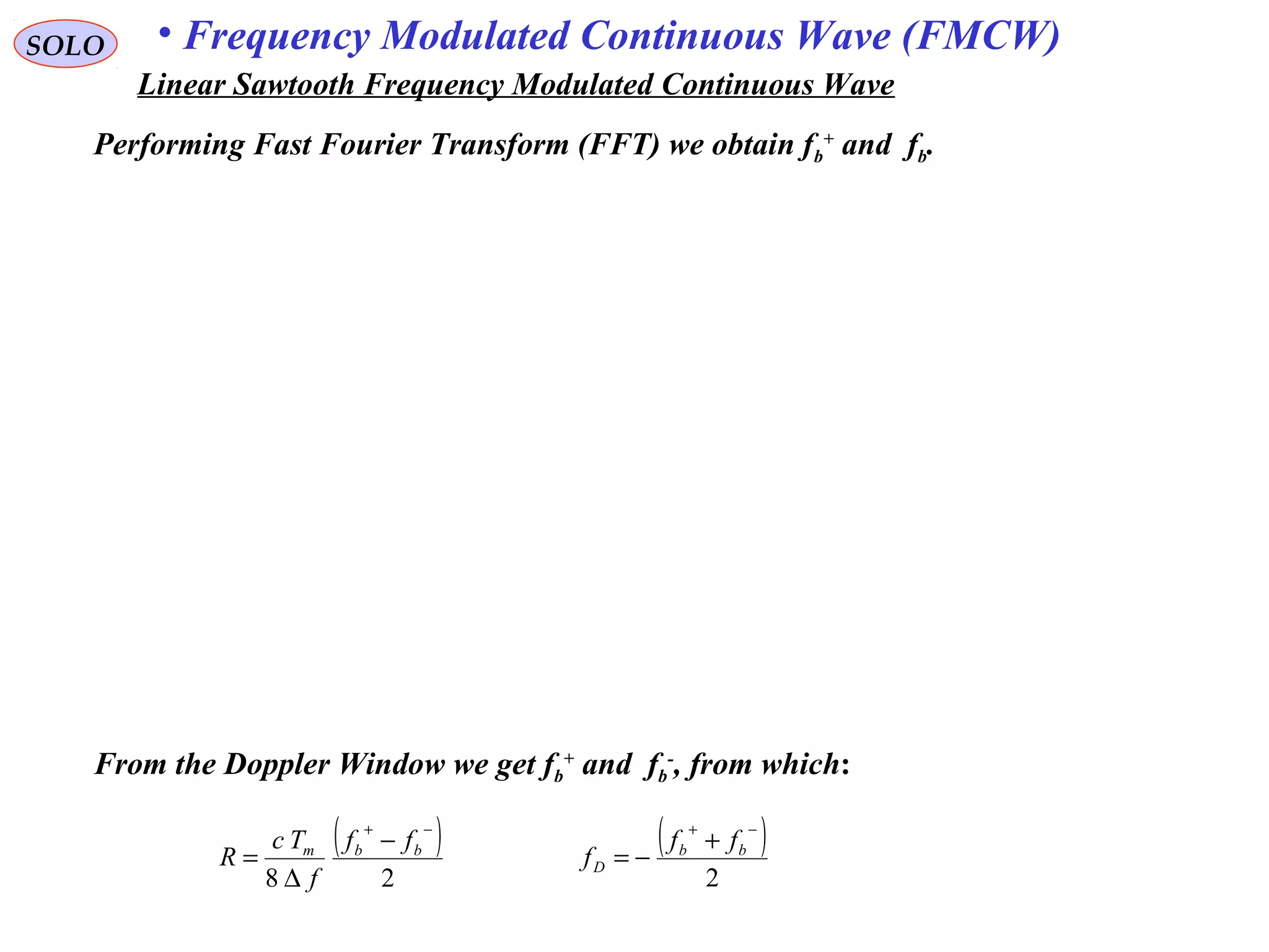 SOLO • Frequency Modulated Continuous Wave (FMCW)
Linear Sawtooth Frequency Modulated Continuous Wave
Performing Fast Fourier Transform (FFT) we obtain fb
+
and fb.
( )
28
−+
−
∆
= bbm ff
f
Tc
R
( )
2
−+
+
−= bb
D
ff
f
From the Doppler Window we get fb
+
and fb
-
, from which:
 