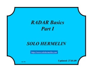 RADAR Basics
Part I
SOLO HERMELIN
Updated: 27.01.09Run This
http://www.solohermelin.com
 