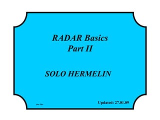 RADAR Basics
Part II
SOLO HERMELIN
Updated: 27.01.09Run This
http://www.solohermelin.com
 