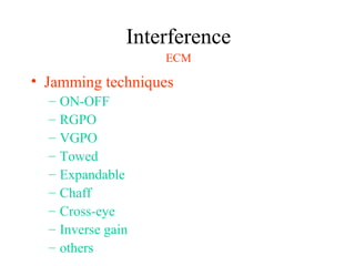 Interference
• Jamming techniques
– ON-OFF
– RGPO
– VGPO
– Towed
– Expandable
– Chaff
– Cross-eye
– Inverse gain
– others
ECM
 