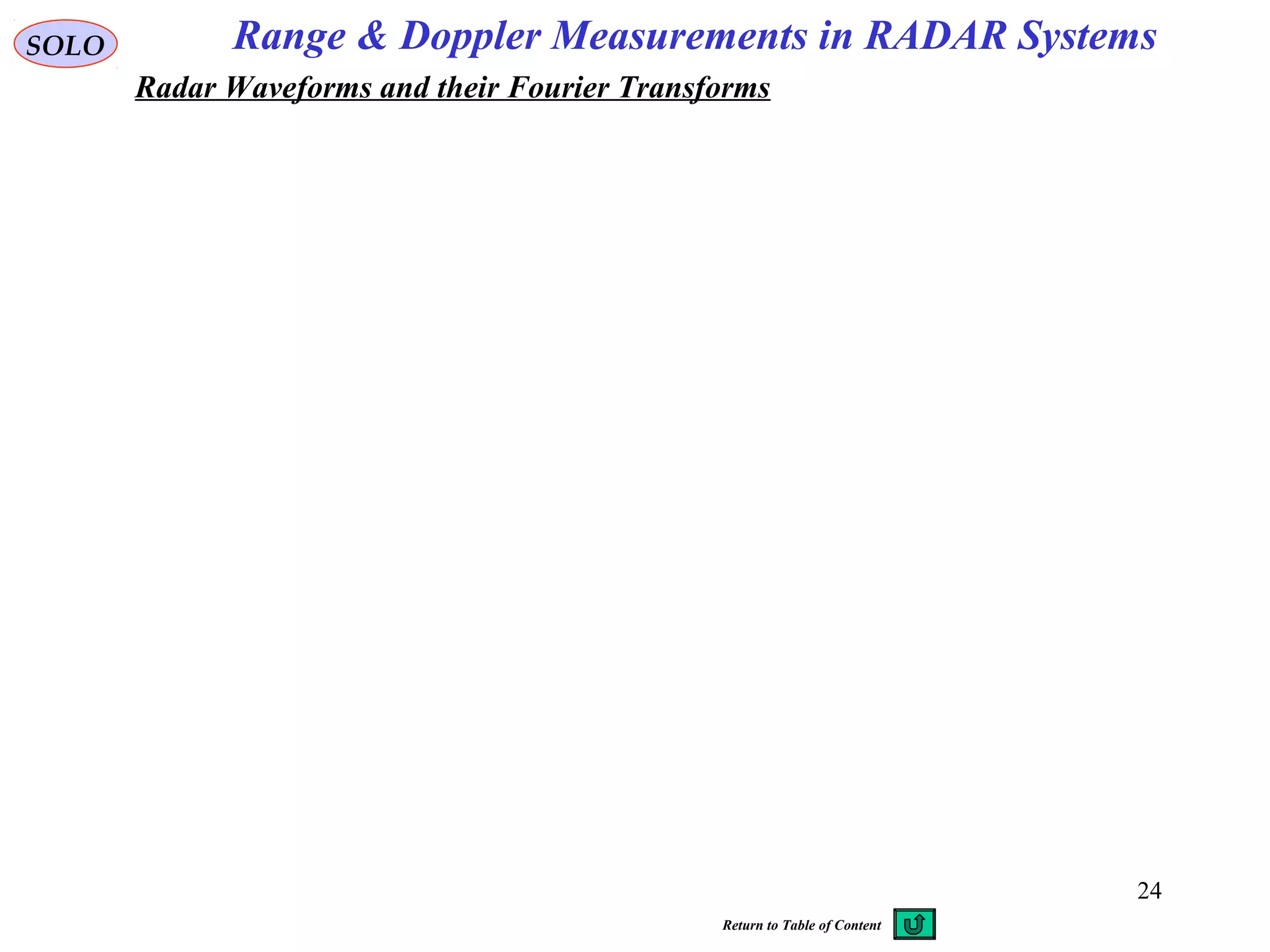 24
Range & Doppler Measurements in RADAR SystemsSOLO
Radar Waveforms and their Fourier Transforms
Return to Table of Content
 