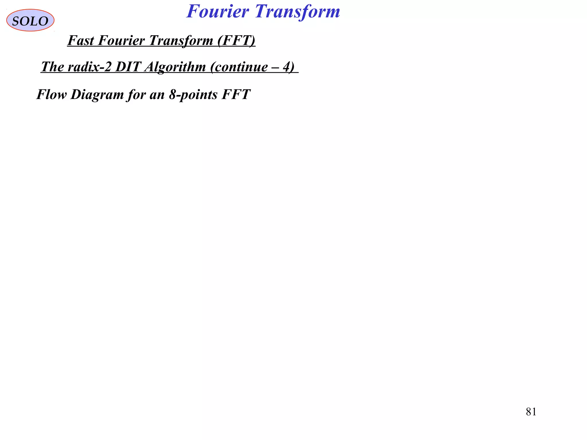 81
Fourier TransformSOLO
Fast Fourier Transform (FFT)
The radix-2 DIT Algorithm (continue – 4)
Flow Diagram for an 8-points FFT
 
