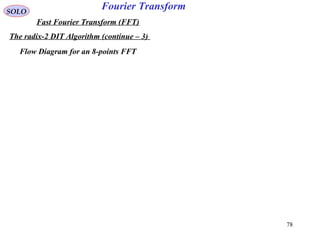 78
Fourier TransformSOLO
Fast Fourier Transform (FFT)
The radix-2 DIT Algorithm (continue – 3)
Flow Diagram for an 8-points FFT
 