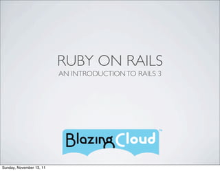 RUBY ON RAILS
                          AN INTRODUCTION TO RAILS 3




Sunday, November 13, 11
 