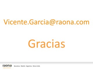 Vicente.Garcia@raona.com

                                       Gracias
                Barcelona - Madrid - Argentina - Reino Unido
www.raona.com
 