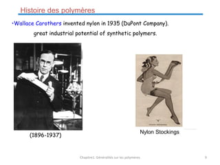 •Wallace Carothers invented nylon in 1935 (DuPont Company).
great industrial potential of synthetic polymers.
(1896-1937)
Nylon Stockings
Histoire des polymères
Chapitre1: Généralités sur les polymères 9
 
