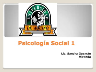 Psicología Social 1
Lic. Sandra Guzmán
Miranda
 