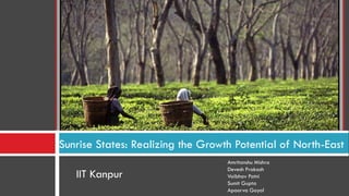 Amritanshu Mishra
Devesh Prakash
Vaibhav Patni
Sumit Gupta
Apoorva Goyal
Sunrise States: Realizing the Growth Potential of North-East
IIT Kanpur
 