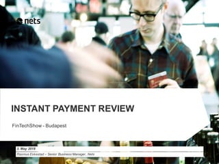3. May 2018
Rasmus Eskestad – Senior Business Manager, Nets
INSTANT PAYMENT REVIEW
FinTechShow - Budapest
 