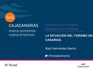 Jornada sobre Nuevas
              Experiencias turísticas
Conferencia
              LA SITUACIÓN DEL TURISMO EN
              CANARIAS.

              Raúl Hernández Martín
 