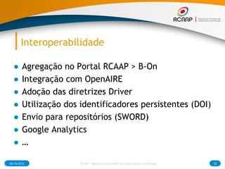 Interoperabilidade

  ●     Agregação no Portal RCAAP > B-On
  ●     Integração com OpenAIRE
  ●     Adoção das diretrizes...