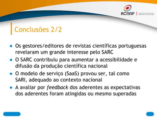 Conclusões 2/2

● Os gestores/editores de revistas científicas portuguesas
  revelaram um grande interesse pelo SARC
● O S...