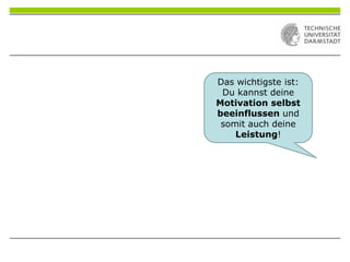 Das wichtigste ist:
Du kannst deine
Motivation selbst
beeinflussen und
somit auch deine
Leistung!
 