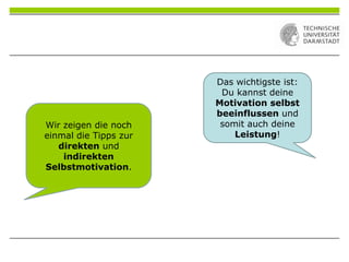 Das wichtigste ist:
Du kannst deine
Motivation selbst
beeinflussen und
somit auch deine
Leistung!
Wir zeigen die noch
einmal die Tipps zur
direkten und
indirekten
Selbstmotivation.
 