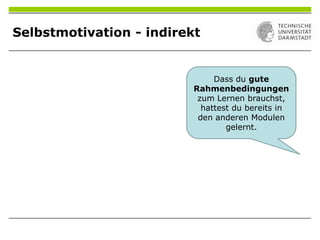 Selbstmotivation - indirekt
Dass du gute
Rahmenbedingungen
zum Lernen brauchst,
hattest du bereits in
den anderen Modulen
gelernt.
 