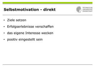 Selbstmotivation - direkt
• Ziele setzen
• Erfolgserlebnisse verschaffen
• das eigene Interesse wecken
• positiv eingestellt sein
 
