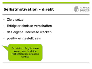Selbstmotivation - direkt
• Ziele setzen
• Erfolgserlebnisse verschaffen
• das eigene Interesse wecken
• positiv eingestellt sein
Du siehst: Es gibt viele
Wege, wie du deine
Motivation beeinflussen
kannst!
 
