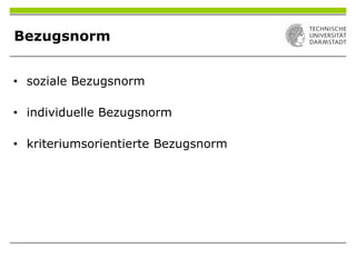 Bezugsnorm
• soziale Bezugsnorm
• individuelle Bezugsnorm
• kriteriumsorientierte Bezugsnorm
 
